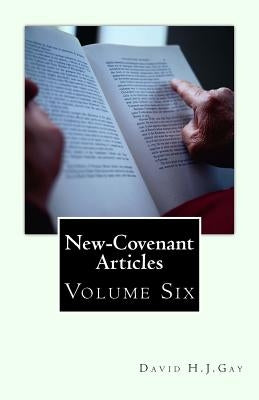 New-Covenant Articles: Volume Six by Gay, David H. J.