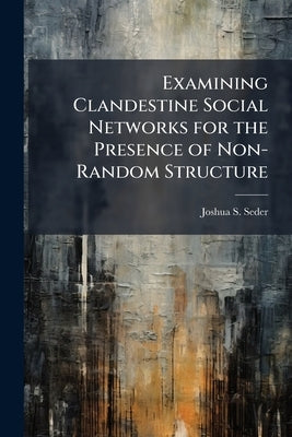 Examining Clandestine Social Networks for the Presence of Non-Random Structure by Seder, Joshua S.