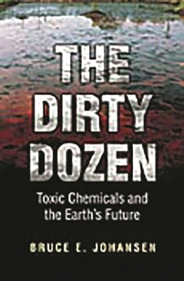 The Dirty Dozen: Toxic Chemicals and the Earth's Future by Johansen, Bruce E.