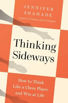 Thinking Sideways: How to Think Like a Chess Player and Win at Life by Shahade, Jennifer