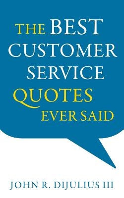 The Best Customer Service Quotes Ever Said by DiJulius, John R., III