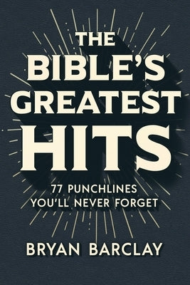 The Bible's Greatest Hits: 77 Punchlines You'll Never Forget by Barclay, Bryan