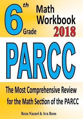 6th Grade PARCC Math Workbook 2018: The Most Comprehensive Review for the Math Section of the PARCC TEST by Ross, Ava