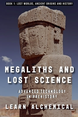 Megaliths and Lost Science: Advanced Technology in Prehistory by Alchemical, Learn
