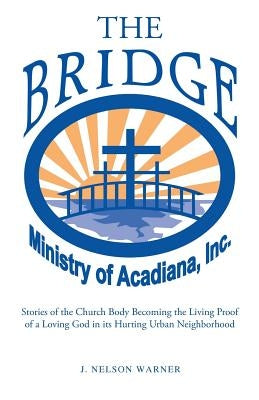 "The Bridge": Stories of the Church Body Becoming the Living Proof of a Loving God in a Hurting Urban Neighborhood by Warner, J. Nelson