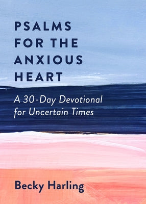 Psalms for the Anxious Heart: A 30-Day Devotional for Uncertain Times by Harling, Becky