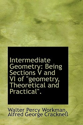 Intermediate Geometry: Being Sections V and VI of "Geometry, Theoretical and Practical." by Workman, Walter Percy