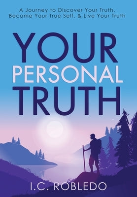 Your Personal Truth: A Journey to Discover Your Truth, Become Your True Self, & Live Your Truth by Robledo, I. C.