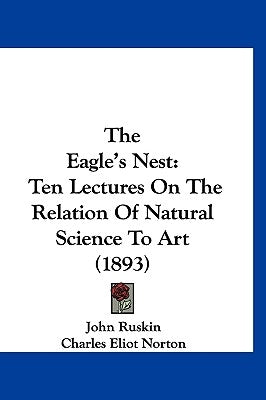 The Eagle's Nest: Ten Lectures On The Relation Of Natural Science To Art (1893) by Ruskin, John