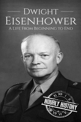 Dwight Eisenhower: A Life From Beginning to End by History, Hourly