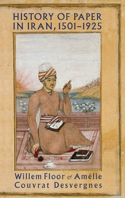 History of Paper in Iran, 1501-1925 by Floor, Willem