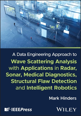 A Data Engineering Approach to Wave Scattering Analysis with Applications in Radar, Sonar, Medical Diagnostics, Structural Flaw Detection and Intellig by Hinders, Mark K.