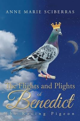 The Flights and Plights of Benedict: The Racing Pigeon by Sciberras, Anne Marie