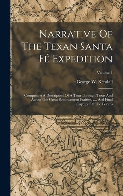 Narrative Of The Texan Santa Fé Expedition: Comprising A Description Of A Tour Through Texas And Across The Great Southwestern Prairies, ..., And Fina by Kendall, George W.