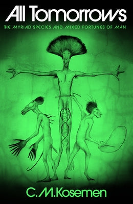 All Tomorrows: The Myriad Species and Mixed Fortunes of Man by Kosemen, C. M.