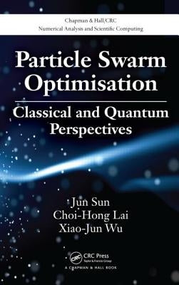 Particle Swarm Optimisation: Classical and Quantum Perspectives by Sun, Jun
