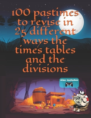 100 Pastimes to revise in 25 different ways the times tables and the divisions by Santos Juanes Muñoz, Pedro