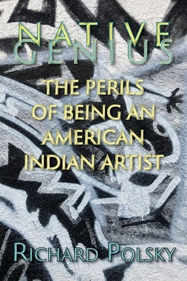 Native Genius: The Perils of Being an American Indian Artist by Polsky, Richard