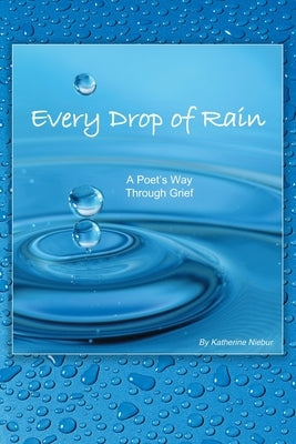 Every Drop of Rain: A Poet's Way Through Grief by Niebur, Katherine Ann