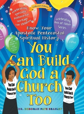 You Can Build God a Church Too: Celebrating Men of Honor Series: Know Your Apostolic Pentecostal Spiritual History by Beasley, Deborah Faye