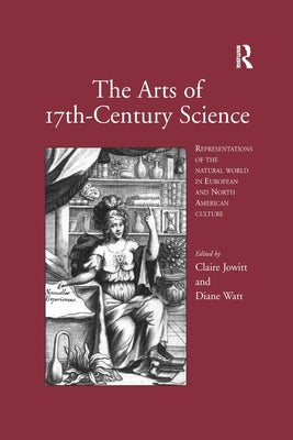 The Arts of 17th-Century Science: Representations of the Natural World in European and North American Culture by Jowitt, Claire