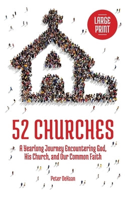 52 Churches: A Yearlong Journey Encountering God, His Church, and Our Common Faith (large print) by DeHaan, Peter