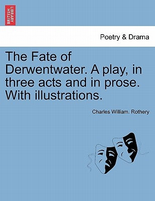 The Fate of Derwentwater. a Play, in Three Acts and in Prose. with Illustrations. by Rothery, Charles William