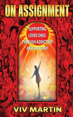 On Assignment: Supporting Loved Ones Through Addiction and Recovery by Martin, Viv