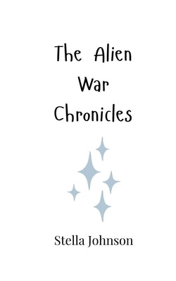 The Alien War Chronicles by Johnson, Stella