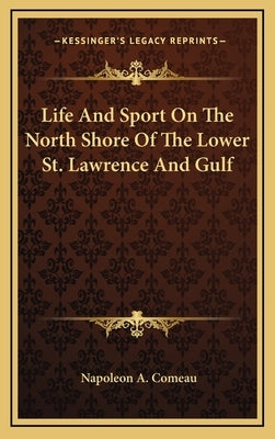 Life And Sport On The North Shore Of The Lower St. Lawrence And Gulf by Comeau, Napoleon A.