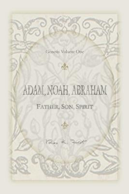 Adam, Noah, Abraham: Father, Son, Spirit by Frost, Rex K.