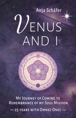 Venus and I: My Journey of Coming to Remembrance of my Soul Mission - 25 years with Omnec Onec by Schäfer, Anja