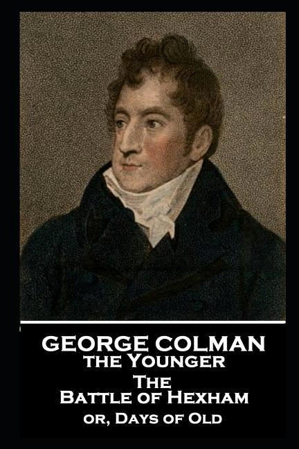 George Colman - The Battle of Hexham: or, Days of Old by Colman, George