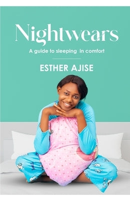 Nightwears: A Guide To Sleeping In Comfort by Ajise, Esther