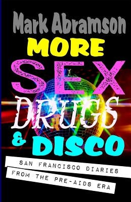 More Sex, Drugs & Disco: San Francisco Diaries from the Pre-AIDS Era by Abramson, Mark