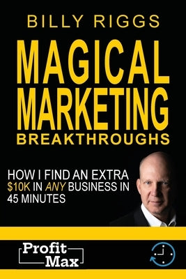 Magical Marketing Breakthroughs: How I Find $45K in Any Business in 45 Minutes by Riggs, Billy