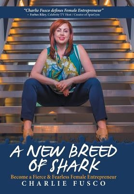 A New Breed of Shark: Become a Fierce & Fearless Female Entrepreneur by Fusco, Charlie