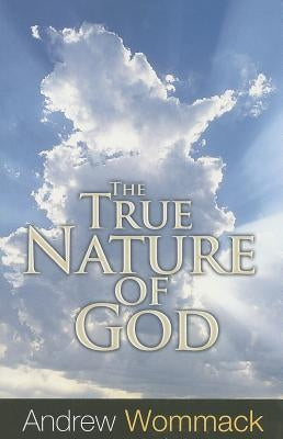 The True Nature of God by Wommack, Andrew