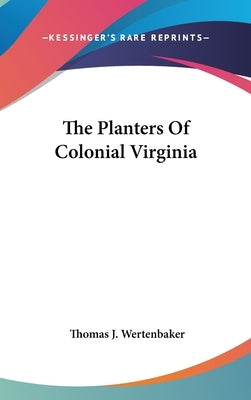 The Planters Of Colonial Virginia by Wertenbaker, Thomas J.