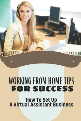 Working From Home Tips For Success: How To Set Up A Virtual Assistant Business: Plan To Build A Virtual Assistant Business by Stallins, Edra