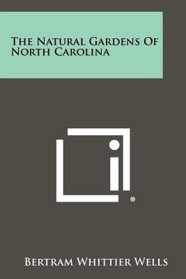 The Natural Gardens of North Carolina by Wells, Bertram Whittier