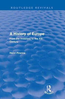 A History of Europe (Routledge Revivals): From the Invasions to the XVI Century by Pirenne, Henri