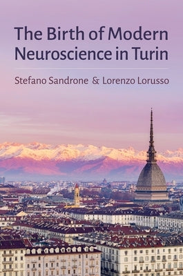 The Birth of Modern Neuroscience in Turin by Sandrone, Stefano