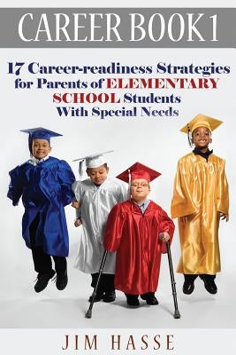 Career Book 1: 17 Career-readiness Strategies for Parents of Elementary School Students With Special Needs by Hasse, Jim