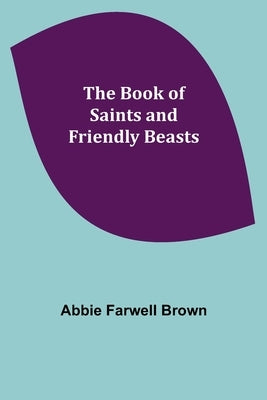 The Book of Saints and Friendly Beasts by Farwell Brown, Abbie