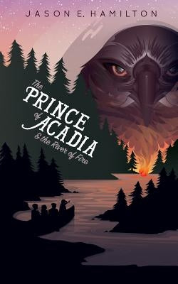 The Prince of Acadia & the River of Fire by Hamilton, Jason E.