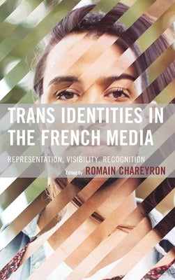 Trans Identities in the French Media: Representation, Visibility, Recognition by Chareyron, Romain