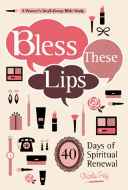 Bless These Lips: Make Over Your Words to Influence Your World: A Women's Small-Group Bible Study by Fritz, Sharla