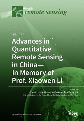 Advances in Quantitative Remote Sensing in China-In Memory of Prof. Xiaowen Li: Volume 1 by Liang, Shunlin