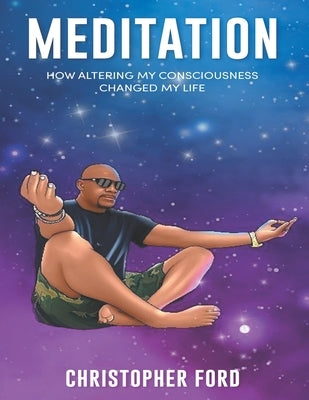 Meditation: How Altering My Consciousness Changed My Life by Ford, Christopher